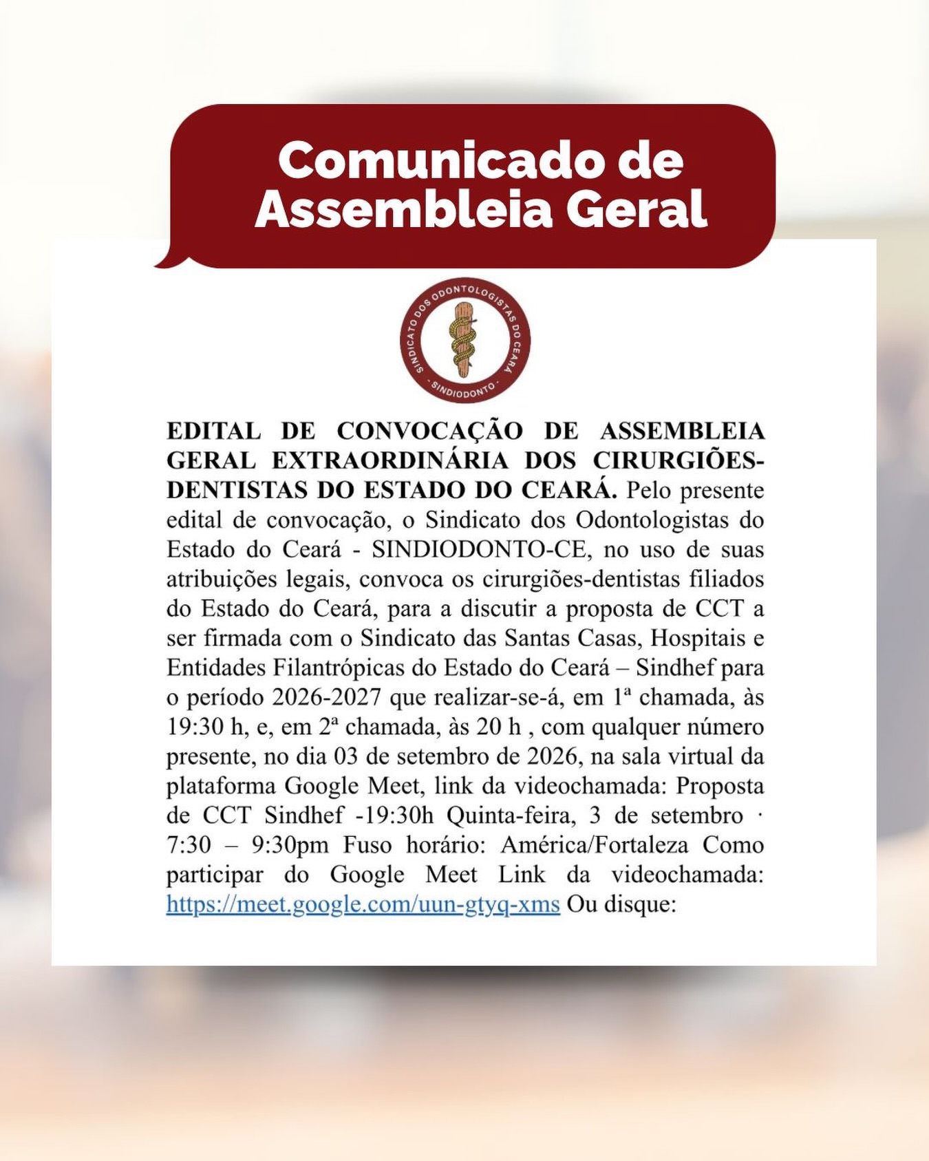📢 COMUNICADO DE ASSEMBLEIA GERAL EXTRAORDINÁRIA
O SINDIODONTO-CE convoca os cirurgiões-dentistas filiados do Estado do Ceará para participarem da Assembleia Geral Extraordinária, que terá como pauta a discussão da proposta de Convenção Coletiva de Trabalho (CCT) com o SindheF, referente ao período 2026–2027.

📅 Data: 03 de setembro de 2026 (quinta-feira)
🕢 1ª chamada: 19h30
🕗 2ª chamada: 20h
💻 Formato: Virtual, pela plataforma Google Meet
📍 Fuso horário: América/Fortaleza

🔗 Link da videoconferência:
https://meet.google.com/uun-gtyq-xms

A participação dos cirurgiões-dentistas é fundamental para a discussão e deliberação sobre a proposta.

Contamos com a participação de todos! 🦷🤝

#SINDIODONTOCE #AssembleiaGeral #CirurgiõesDentistas #CCT